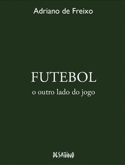 Capa do livro "Futebol - O Outro Lado do Jogo" do Professor Adriano de Freixo pela editora Desatino